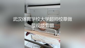 武汉体育学校大学超帅校草做爱视频剪辑