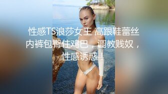 性感TS浪莎女王 高跟鞋蕾丝内裤包臀住鸡巴，调教贱奴，性感诱惑！