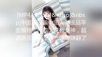 [MP4/ 1.55G]&nbsp;&nbsp;中国人不骗中国人，极品平面模特，纯欲天花板女神，超清画质呈现，人气爆棚赚翻了