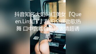 抖音知名大奶网红美女『Queen.Lin知了』私拍全裸劲歌热舞 口中含着自慰棒表情超诱惑