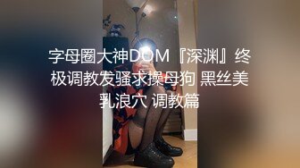 字母圈大神DOM『深渊』终极调教发骚求操母狗 黑丝美乳浪穴 调教篇