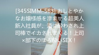 [345SIMM-563] おしとやかなお嬢様感を滲ませる超美人新入社員が、酒に酔わされ上司棒でイカされまくる！上司×部下のほろ酔いSEX！