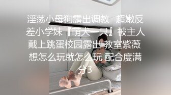 淫荡小母狗露出调教✅超嫩反差小学妹『萌犬一只』被主人戴上跳蛋校园露出 教室紫薇 想怎么玩就怎么玩 配合度满分3