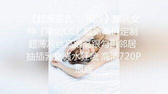 【超美豪乳❤️黑丝】爆乳女神『果如CC』最新高价定制 超薄灰丝高跟高跟勾引邻居 抽插乳交骚水狂喷 高清720P原版