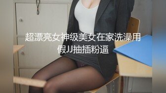 超漂亮女神级美女在家洗澡用假JJ抽插粉逼