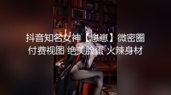 抖音知名女神【崽崽】微密圈付费视图 绝美脸蛋 火辣身材