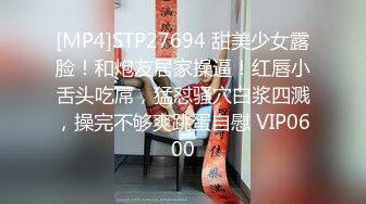 [MP4]STP27694 甜美少女露脸！和炮友居家操逼！红唇小舌头吃屌，猛怼骚穴白浆四溅，操完不够爽跳蛋自慰 VIP0600