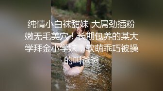 纯情小白袜甜妹 大屌劲插粉嫩无毛美穴！长期包养的某大学拜金小学妹，软萌乖巧被操的叫爸爸