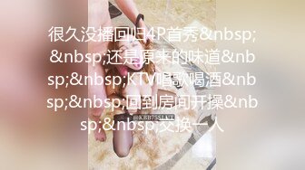 很久没播回归4P首秀&nbsp;&nbsp;还是原来的味道&nbsp;&nbsp;KTV唱歌喝酒&nbsp;&nbsp;回到房间开操&nbsp;&nbsp;交换一人