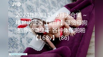 2024年回归 1--6月大合集 ~精盆肉便器【奶球】骚货母狗掐脖骑乘狂干 各种体位啪啪【168v】 (86)