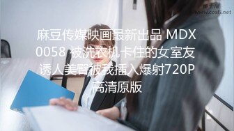 麻豆传媒映画最新出品 MDX0058 被洗衣机卡住的女室友 诱人美臀被我插入爆射720P高清原版