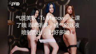 气质美妖 -Ts Manow - 上课了哦 乖乖听课，骚气的妖液喷射而出， 射好多呦！