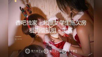 杏吧独家 - 北漂女学生拖欠房租肉偿抵租 - 美酱