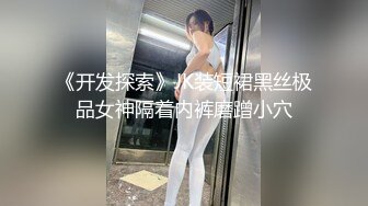 《开发探索》JK装短裙黑丝极品女神隔着内裤磨蹭小穴