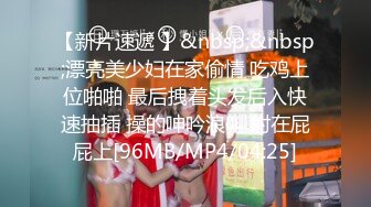 【新片速遞 】&nbsp;&nbsp;漂亮美少妇在家偷情 吃鸡上位啪啪 最后拽着头发后入快速抽插 操的呻吟浪叫 射在屁屁上[96MB/MP4/04:25]