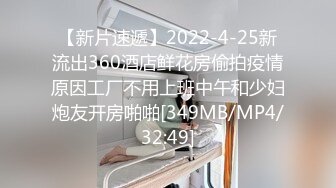 【新片速遞】2022-4-25新流出360酒店鲜花房偷拍疫情原因工厂不用上班中午和少妇炮友开房啪啪[349MB/MP4/32:49]