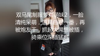 双马尾制服萝莉萌妹2，一脸清纯呆萌，道具自慰一番，再被炮友干，抓起大屌想被插，骑乘位深插猛怼