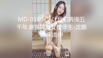 MD-0160-1-让我们再操五千年.爽操隔壁女校师生-沈娜娜.宋南伊