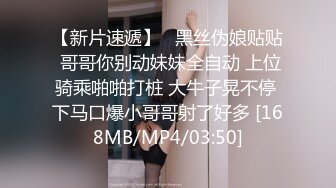 【新片速遞】   黑丝伪娘贴贴 哥哥你别动妹妹全自动 上位骑乘啪啪打桩 大牛子晃不停 下马口爆小哥哥射了好多 [168MB/MP4/03:50]