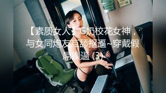 【素质女人】G奶校花女神，与女同炮友互舔抠逼~穿戴假屌操逼 (3)