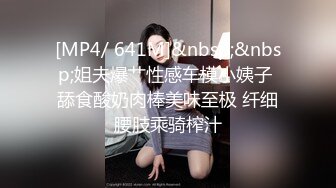 [MP4/ 641M]&nbsp;&nbsp;姐夫爆艹性感车模小姨子 舔食酸奶肉棒美味至极 纤细腰肢乘骑榨汁