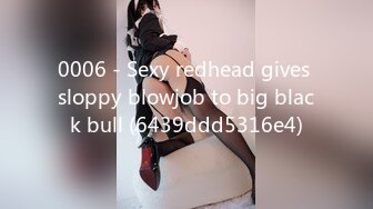 0006 - Sexy redhead gives sloppy blowjob to big black bull (6439ddd5316e4)