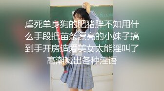 虐死单身狗的肥猪胖不知用什么手段把苗条漂亮的小妹子搞到手开房造爱美女太能淫叫了高潮喊出各种淫语