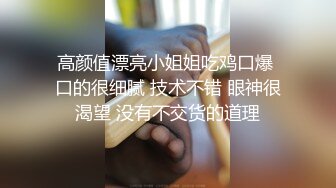 高颜值漂亮小姐姐吃鸡口爆 口的很细腻 技术不错 眼神很渴望 没有不交货的道理