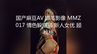 国产麻豆AV 猫爪影像 MMZ017 情色躲猫猫 新人女优 顾桃桃