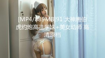 [MP4/889MB]91 大神唐伯虎约炮高三学妹+美女幼师 高清原档