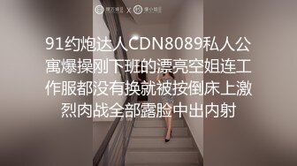 91约炮达人CDN8089私人公寓爆操刚下班的漂亮空姐连工作服都没有换就被按倒床上激烈肉战全部露脸中出内射