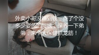 外卖小哥没赚到钱，点了个没多少姿色的阿姨，保养一下弟弟，来个大保健抓龙筋！