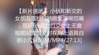 【新片速遞】 小伙和新交的女朋友露脸啪啪做爱深喉怼嘴，互玩69卖力口交女上无套啪啪站立口交射在胸上道具自慰小穴[409M/MP4/27:13]