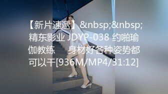 【新片速遞】&nbsp;&nbsp;精东影业 JDYP-038 约啪瑜伽教练❤️身材好各种姿势都可以干[936M/MP4/31:12]