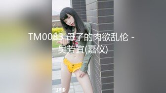 TM0083 母子的肉欲乱伦 - 吴芳宜(嘉仪)