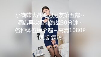 小蝴蝶大战弯刀男友第五部～酒店再次相会激战30分钟～各种体位操个遍～高清1080P原版 露脸