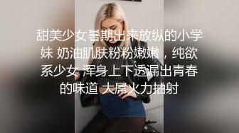 甜美少女暑期出来放纵的小学妹 奶油肌肤粉粉嫩嫩，纯欲系少女 浑身上下透漏出青春的味道 大屌火力抽射