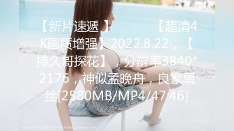 【新片速遞 】♈ ♈ ♈ 【超清4K画质增强】2022.8.22，【持久哥探花】，分辨率3840*2176，神似孟晚舟，良家黑丝[2580MB/MP4/47:46]