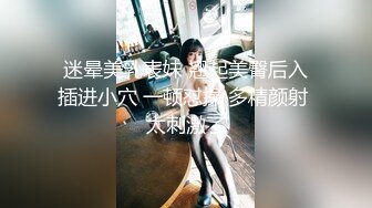 迷晕美乳表妹 翘起美臀后入插进小穴 一顿怼操 多精颜射 太刺激了