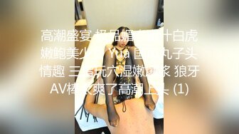 高潮盛宴 极品媚态蜜汁白虎嫩鲍美少女 Yua 国风丸子头情趣 三指玩穴湿嫩爆浆 狼牙AV棒太爽了高潮上头 (1)