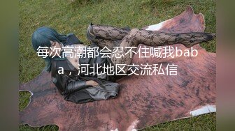 每次高潮都会忍不住喊我baba，河北地区交流私信