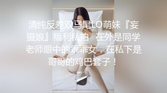 清纯反差双马尾LO萌妹『妄摄娘』福利私拍✿在外是同学老师眼中的乖乖女，在私下是哥哥的鸡巴套子！