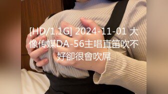 [HD/1.1G] 2024-11-01 大像传媒DA-56主唱直笛吹不好卻很會吹屌