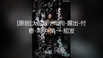 [原创]大屁股小母狗-露出-付费-同学-第一-短发