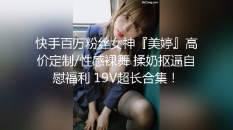 快手百万粉丝女神『美婷』高价定制/性感裸舞 揉奶抠逼自慰福利 19V超长合集！