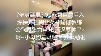 ?健身猛男? 91xx君巨屌后入爆操开档黑丝女神瑜伽教练 公狗腰火力全开 逼逼要肿了~啊~小母狗羞耻迎屌 狂飙劲射