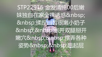 STP22916 金发清纯00后嫩妹独自在家全裸诱惑&nbsp;&nbsp;揉捏白皙很嫩小奶子&nbsp;&nbsp;张开双腿掰开嫩穴&nbsp;&nbsp;摆弄各种姿势&nbsp;&nbsp;翘起屁