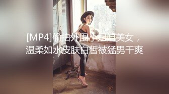 [MP4]偷拍外围小姐姐美女，温柔如水皮肤白皙被猛男干爽