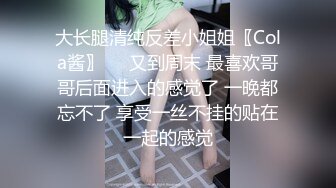 大长腿清纯反差小姐姐〖Cola酱〗❤️又到周末 最喜欢哥哥后面进入的感觉了 一晚都忘不了 享受一丝不挂的贴在一起的感觉