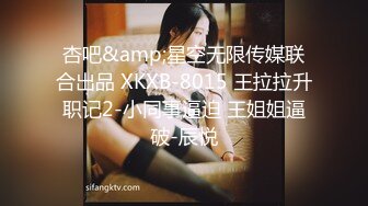 杏吧&amp;星空无限传媒联合出品 XKXB-8015 王拉拉升职记2-小同事逼迫 王姐姐逼破-辰悦